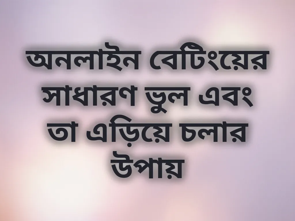 অনলাইন বেটিংয়ের সাধারণ ভুল এবং তা এড়িয়ে চলার উপায়