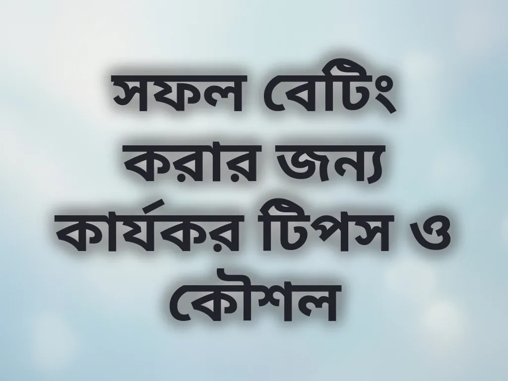 সফল বেটিং করার জন্য কার্যকর টিপস ও কৌশল