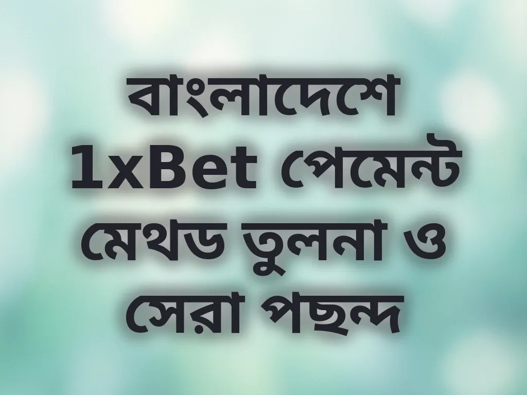 বাংলাদেশে 1xBet পেমেন্ট মেথড তুলনা ও সেরা পছন্দ